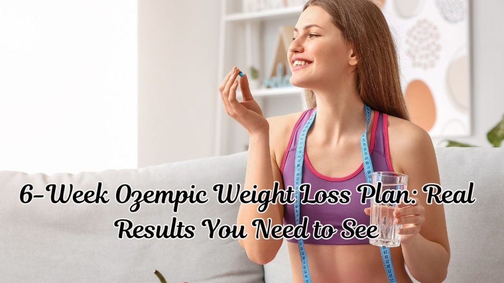 6-Week Ozempic Weight Loss Plan: Real Results You Need to See