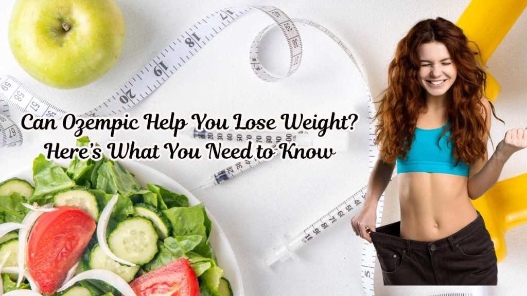 Can Ozempic Help You Lose Weight? Here’s What You Need to Know